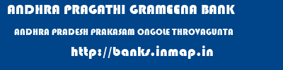 ANDHRA PRAGATHI GRAMEENA BANK  ANDHRA PRADESH PRAKASAM ONGOLE THROVAGUNTA  banks information 